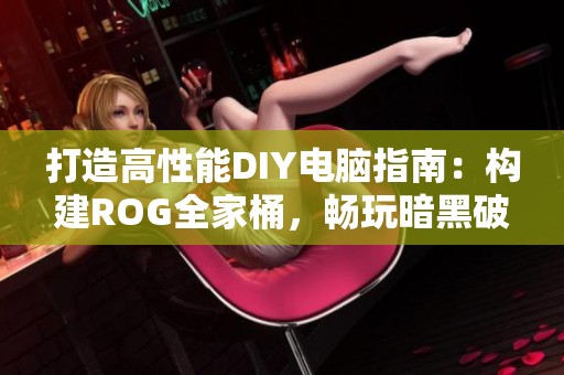 打造高性能DIY电脑指南：构建ROG全家桶，畅玩暗黑破坏神4的极致体验