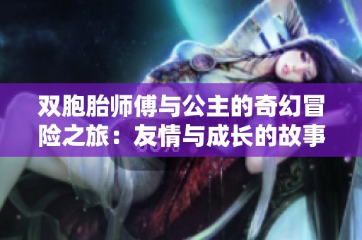 双胞胎师傅与公主的奇幻冒险之旅：友情与成长的故事