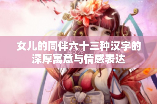 女儿的同伴六十三种汉字的深厚寓意与情感表达
