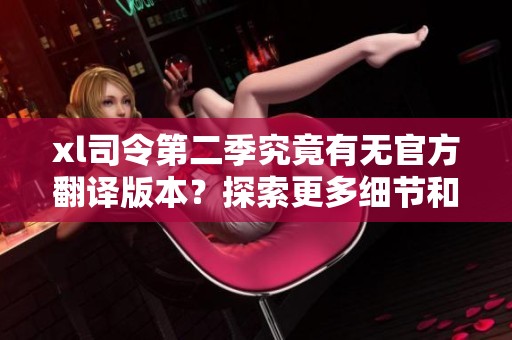 xl司令第二季究竟有无官方翻译版本？探索更多细节和信息