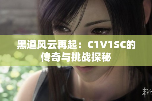 黑道风云再起：C1V1SC的传奇与挑战探秘