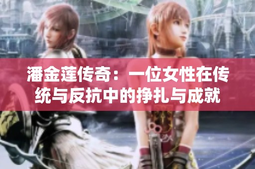 潘金莲传奇：一位女性在传统与反抗中的挣扎与成就