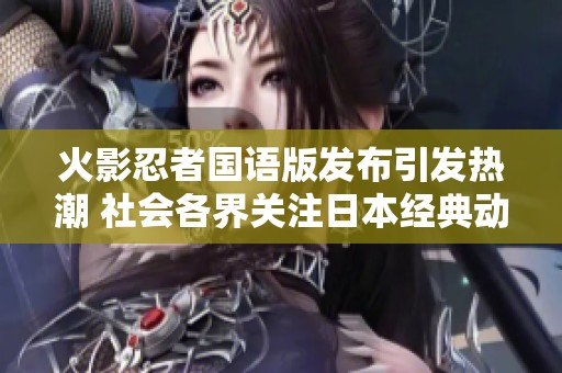 火影忍者国语版发布引发热潮 社会各界关注日本经典动漫的影响力