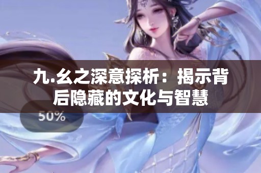 九.幺之深意探析：揭示背后隐藏的文化与智慧