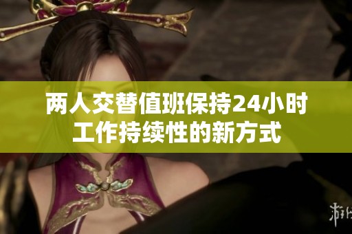 两人交替值班保持24小时工作持续性的新方式