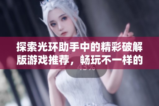 探索光环助手中的精彩破解版游戏推荐，畅玩不一样的游戏体验与乐趣分享