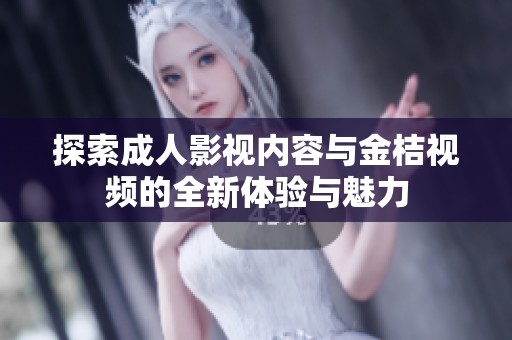 探索成人影视内容与金桔视频的全新体验与魅力