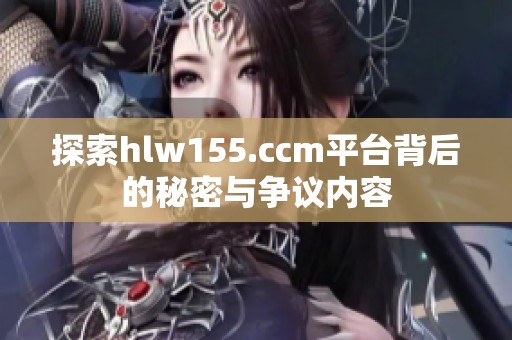 探索hlw155.ccm平台背后的秘密与争议内容