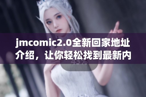 jmcomic2.0全新回家地址介绍，让你轻松找到最新内容