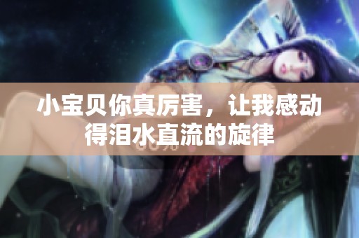 小宝贝你真厉害，让我感动得泪水直流的旋律