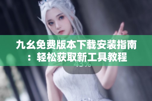 九幺免费版本下载安装指南：轻松获取新工具教程