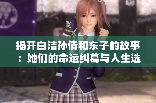 揭开白洁孙倩和东子的故事：她们的命运纠葛与人生选择
