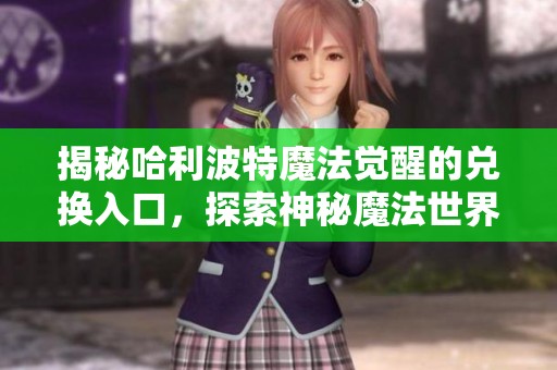 揭秘哈利波特魔法觉醒的兑换入口，探索神秘魔法世界的无限可能与奇幻冒险