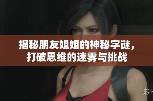 揭秘朋友姐姐的神秘字谜，打破思维的迷雾与挑战