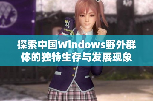 探索中国Windows野外群体的独特生存与发展现象