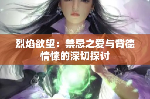 烈焰欲望：禁忌之爱与背德情愫的深切探讨