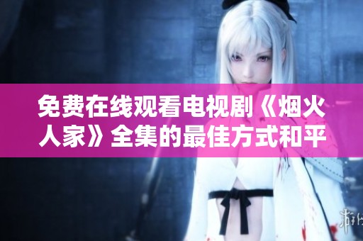 免费在线观看电视剧《烟火人家》全集的最佳方式和平台介绍