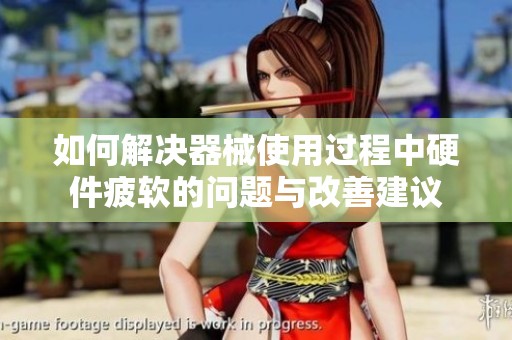 如何解决器械使用过程中硬件疲软的问题与改善建议