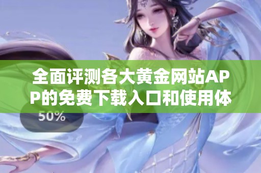 全面评测各大黄金网站APP的免费下载入口和使用体验分享