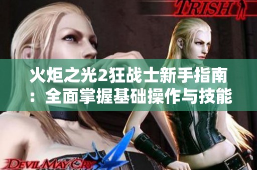 火炬之光2狂战士新手指南：全面掌握基础操作与技能使用技巧