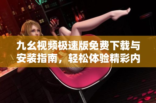九幺视频极速版免费下载与安装指南，轻松体验精彩内容