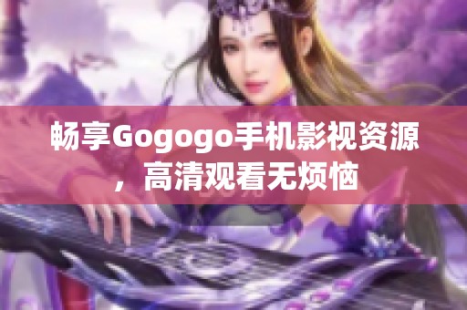 畅享Gogogo手机影视资源，高清观看无烦恼