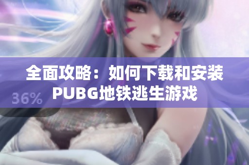 全面攻略：如何下载和安装PUBG地铁逃生游戏