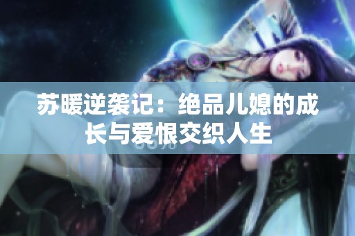 苏暖逆袭记：绝品儿媳的成长与爱恨交织人生