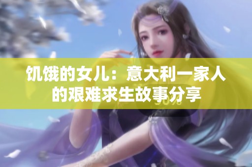 饥饿的女儿：意大利一家人的艰难求生故事分享