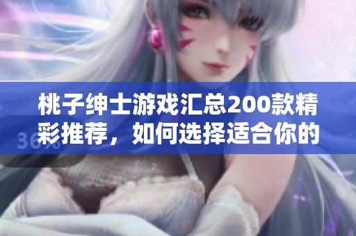 桃子绅士游戏汇总200款精彩推荐，如何选择适合你的游戏体验指南