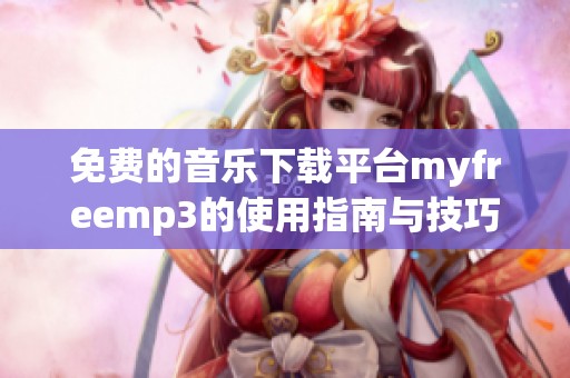 免费的音乐下载平台myfreemp3的使用指南与技巧分享