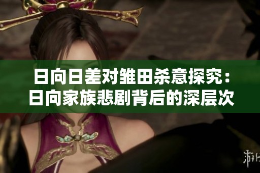 日向日差对雏田杀意探究：日向家族悲剧背后的深层次原因与重生之路