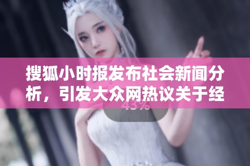 搜狐小时报发布社会新闻分析，引发大众网热议关于经济与社会发展的新趋势