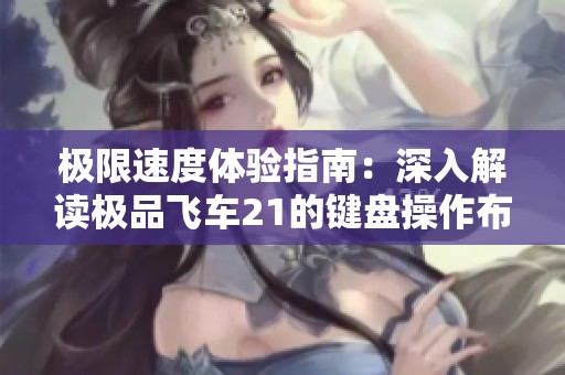 极限速度体验指南：深入解读极品飞车21的键盘操作布局与技巧解析