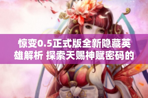 惊变0.5正式版全新隐藏英雄解析 探索天赐神赋密码的奥秘与传奇开启之旅