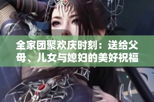 全家团聚欢庆时刻：送给父母、儿女与媳妇的美好祝福