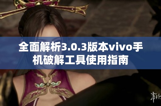 全面解析3.0.3版本vivo手机破解工具使用指南