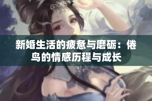 新婚生活的疲惫与磨砺：倦鸟的情感历程与成长