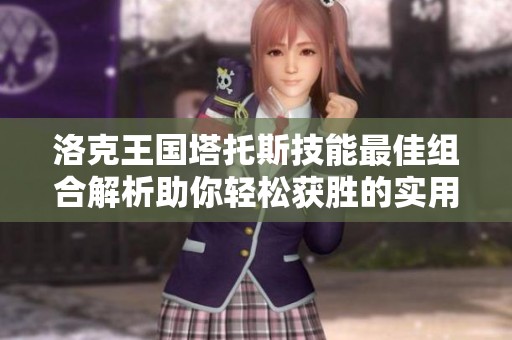 洛克王国塔托斯技能最佳组合解析助你轻松获胜的实用策略分享
