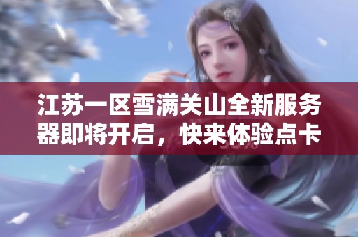 江苏一区雪满关山全新服务器即将开启，快来体验点卡和月卡的优惠活动！