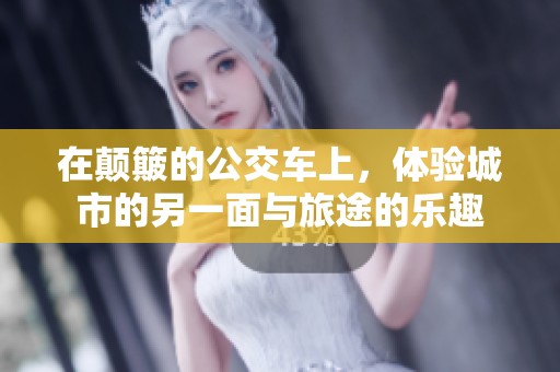 在颠簸的公交车上，体验城市的另一面与旅途的乐趣