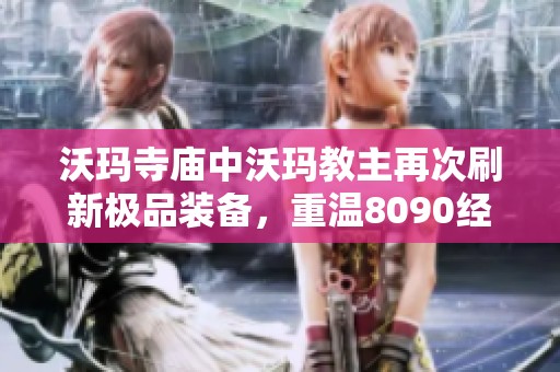 沃玛寺庙中沃玛教主再次刷新极品装备，重温8090经典怀旧传奇魅力