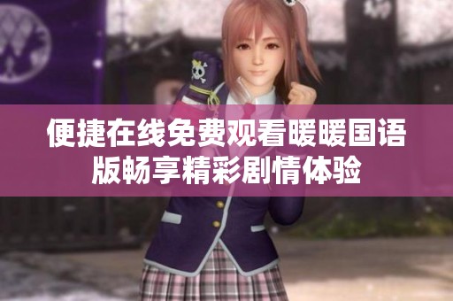 便捷在线免费观看暖暖国语版畅享精彩剧情体验