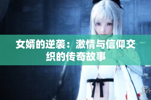 女婿的逆袭：激情与信仰交织的传奇故事