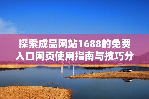 探索成品网站1688的免费入口网页使用指南与技巧分享
