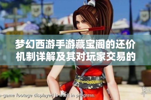 梦幻西游手游藏宝阁的还价机制详解及其对玩家交易的影响探讨