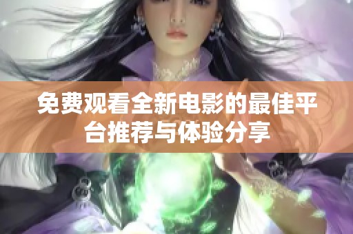 免费观看全新电影的最佳平台推荐与体验分享