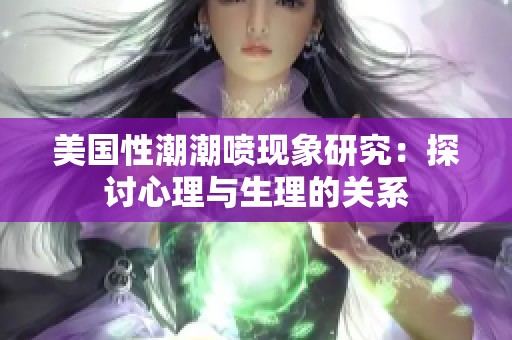 美国性潮潮喷现象研究：探讨心理与生理的关系