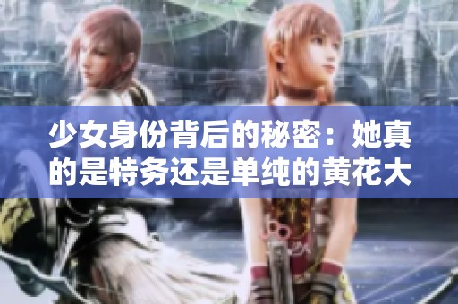 少女身份背后的秘密：她真的是特务还是单纯的黄花大闺女