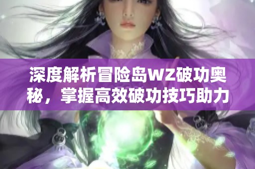 深度解析冒险岛WZ破功奥秘，掌握高效破功技巧助力提升战斗力